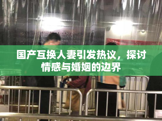 国产互换人妻引发热议，探讨情感与婚姻的边界