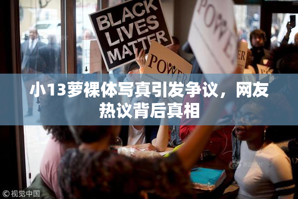 小13萝裸体写真引发争议，网友热议背后真相
