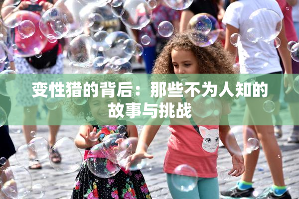 变性猎的背后：那些不为人知的故事与挑战