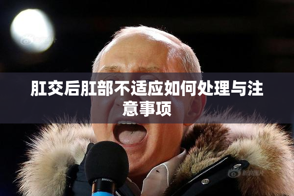 肛交后肛部不适应如何处理与注意事项