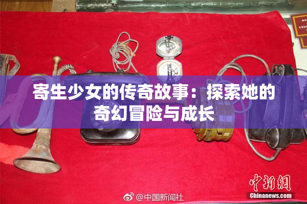 寄生少女的传奇故事：探索她的奇幻冒险与成长