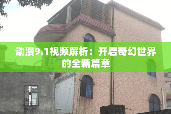 动漫9.1视频解析：开启奇幻世界的全新篇章