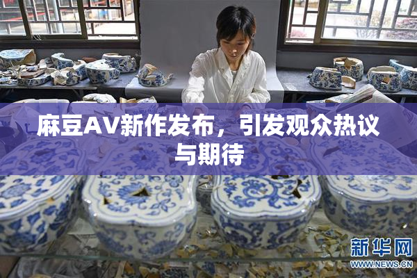 麻豆AV新作发布，引发观众热议与期待
