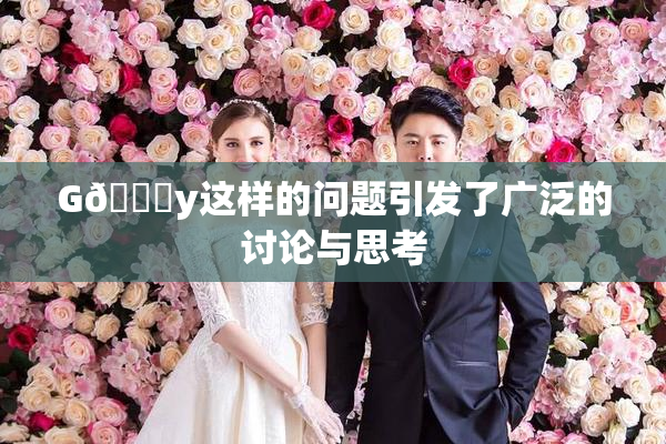 G🈚y这样的问题引发了广泛的讨论与思考