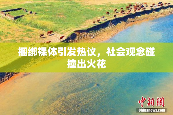 捆绑裸体引发热议，社会观念碰撞出火花
