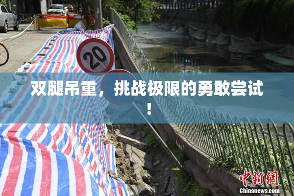 双腿吊重，挑战极限的勇敢尝试！