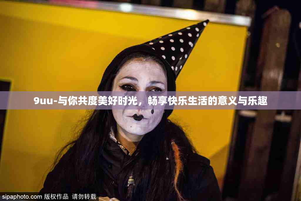 9uu-与你共度美好时光，畅享快乐生活的意义与乐趣