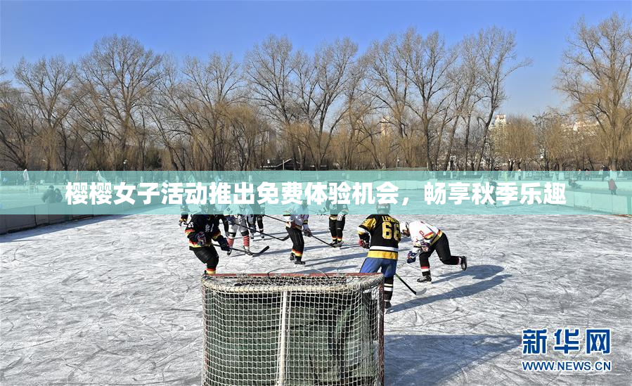 樱樱女子活动推出免费体验机会，畅享秋季乐趣