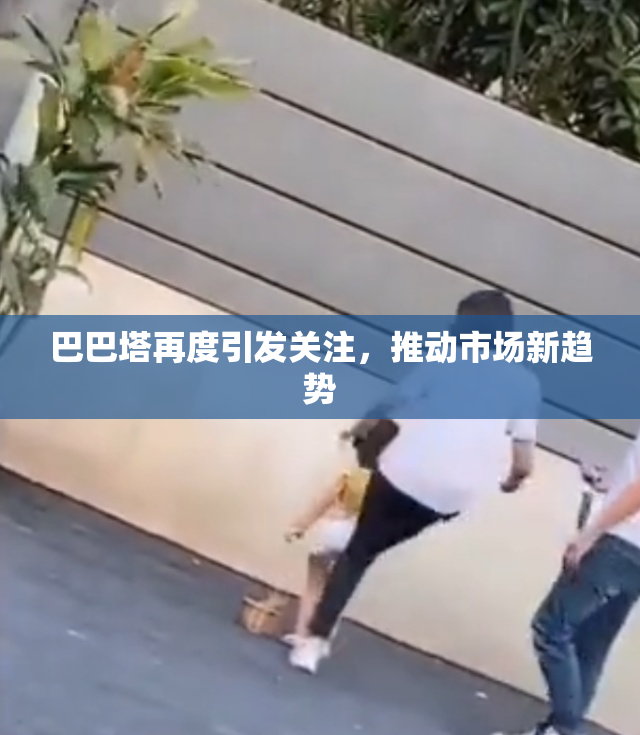 巴巴塔再度引发关注，推动市场新趋势