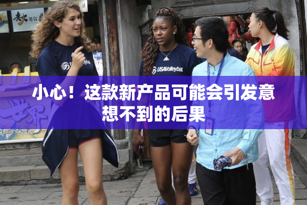 小心！这款新产品可能会引发意想不到的后果