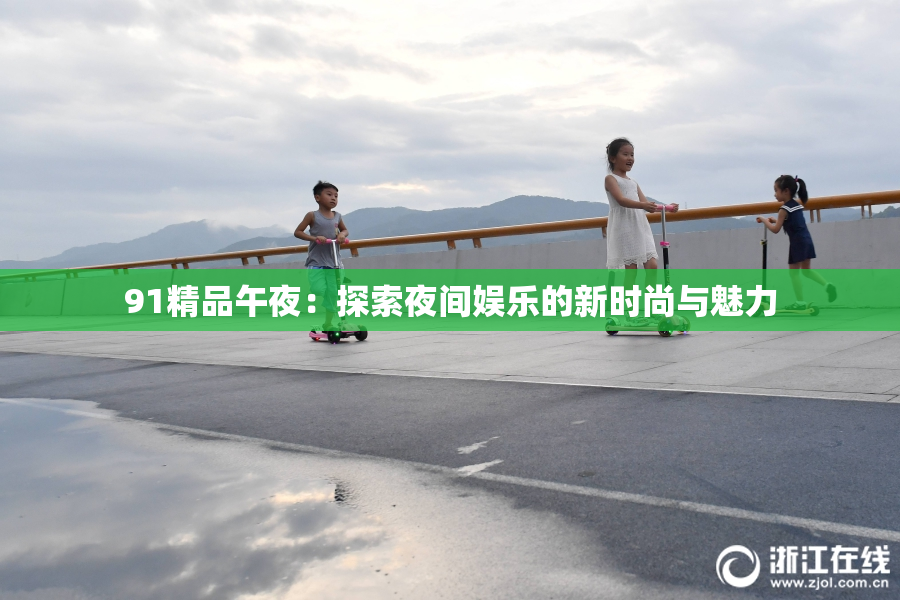 91精品午夜：探索夜间娱乐的新时尚与魅力