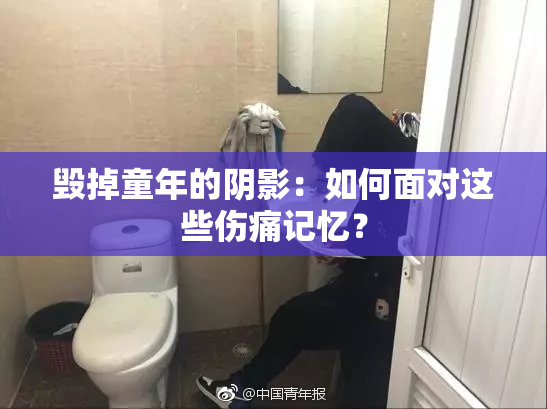 毁掉童年的阴影：如何面对这些伤痛记忆？