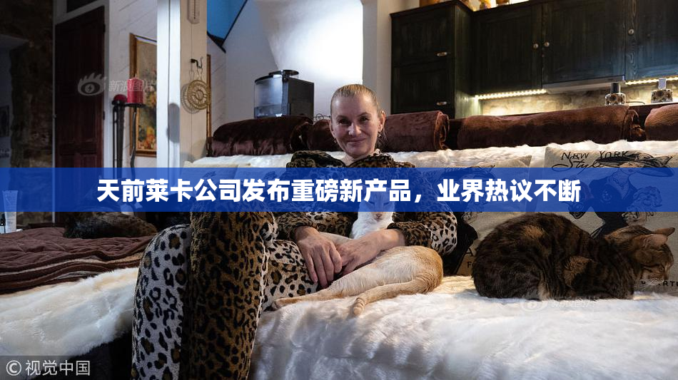 天前莱卡公司发布重磅新产品，业界热议不断