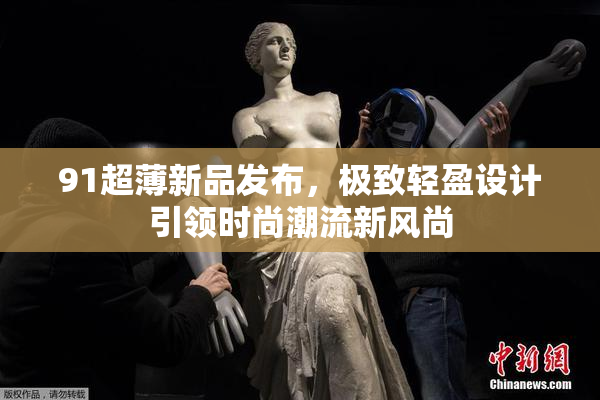 91超薄新品发布，极致轻盈设计引领时尚潮流新风尚