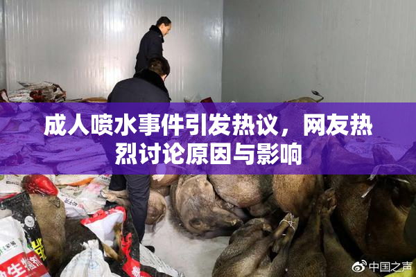 成人喷水事件引发热议，网友热烈讨论原因与影响