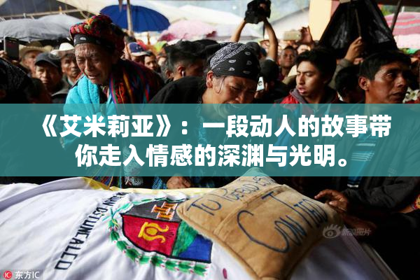 《艾米莉亚》：一段动人的故事带你走入情感的深渊与光明。