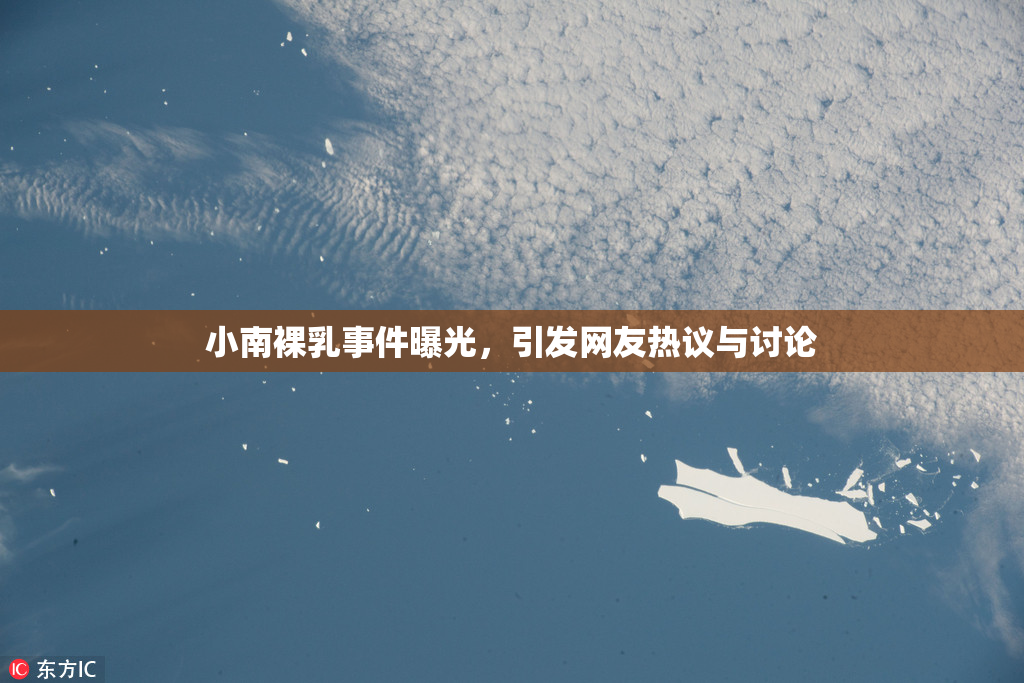 小南裸乳事件曝光，引发网友热议与讨论