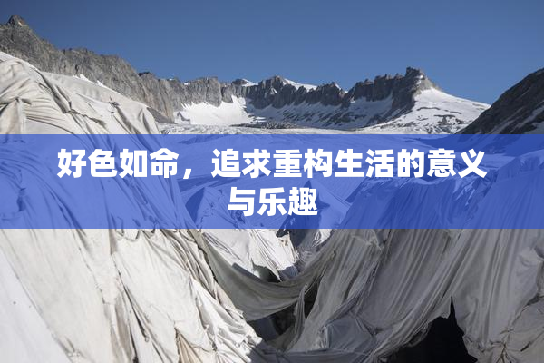 好色如命，追求重构生活的意义与乐趣