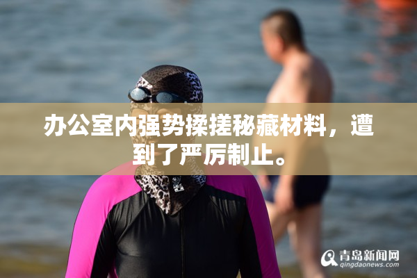 办公室内强势揉搓秘藏材料，遭到了严厉制止。