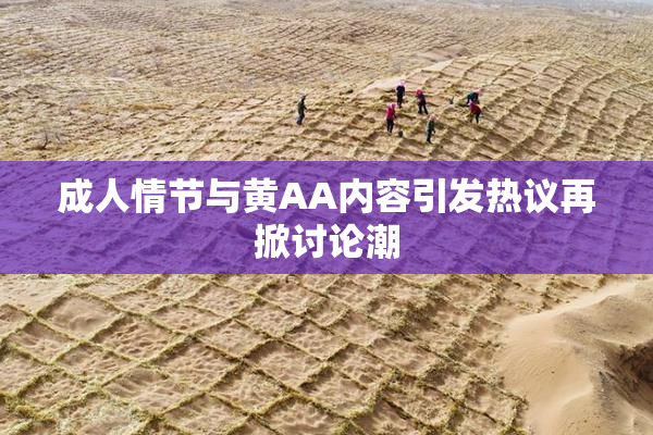 成人情节与黄AA内容引发热议再掀讨论潮