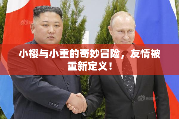 小樱与小重的奇妙冒险，友情被重新定义！