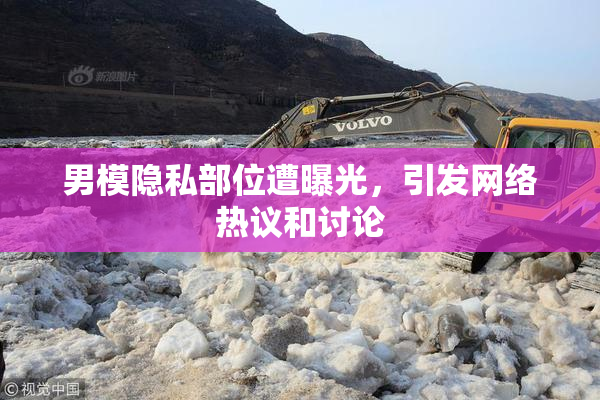 男模隐私部位遭曝光，引发网络热议和讨论