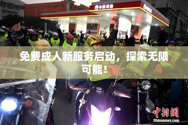 免费成人新服务启动，探索无限可能！