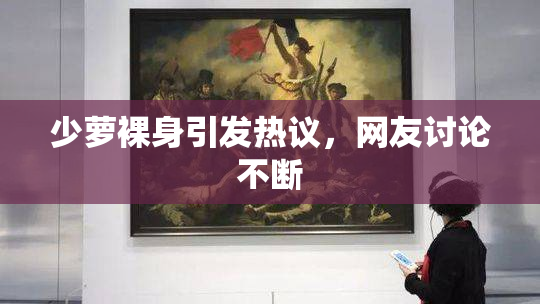 少萝裸身引发热议，网友讨论不断