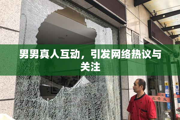 男男真人互动，引发网络热议与关注