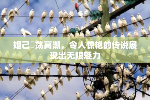 妲己婬荡高潮，令人惊艳的传说展现出无限魅力