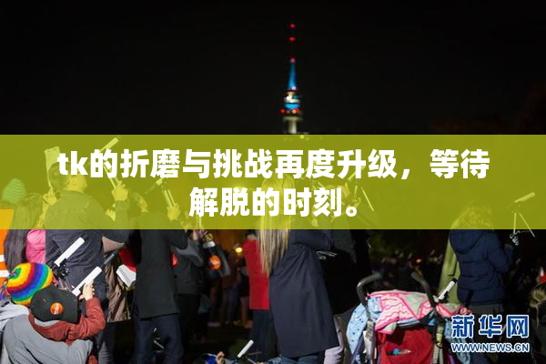 tk的折磨与挑战再度升级，等待解脱的时刻。