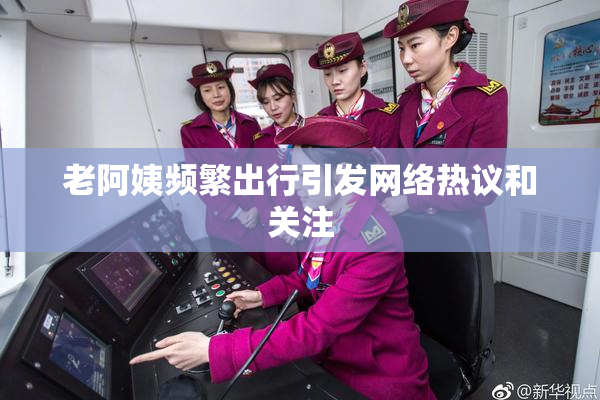 老阿姨频繁出行引发网络热议和关注