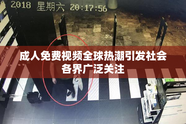 成人免费视频全球热潮引发社会各界广泛关注