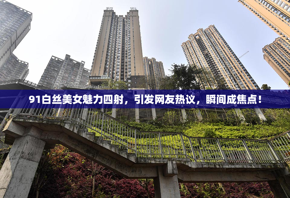 91白丝美女魅力四射，引发网友热议，瞬间成焦点！