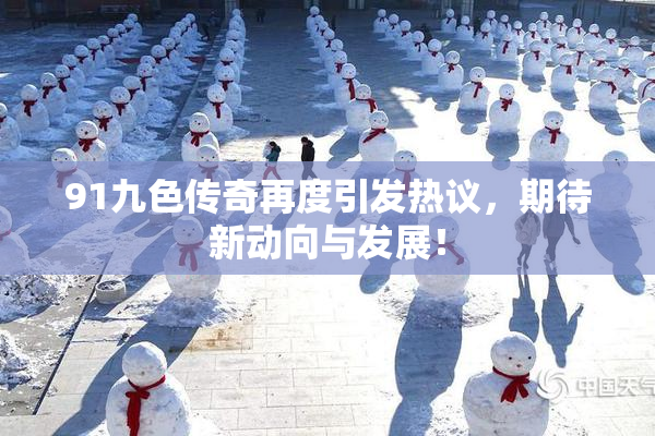 91九色传奇再度引发热议，期待新动向与发展！