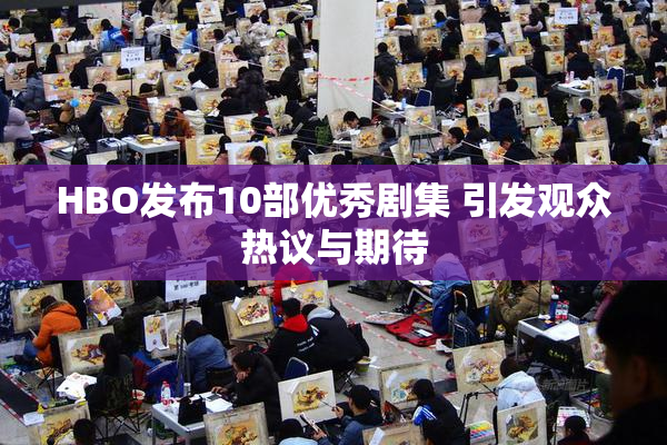 HBO发布10部优秀剧集 引发观众热议与期待