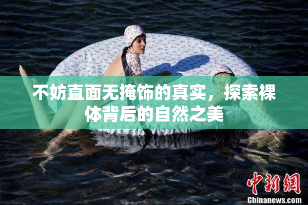 不妨直面无掩饰的真实，探索裸体背后的自然之美