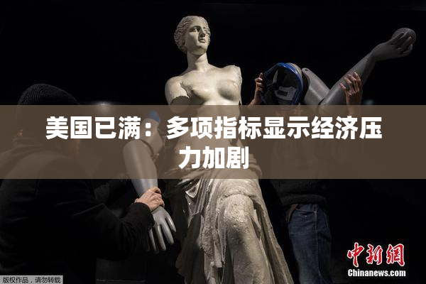 美国已满：多项指标显示经济压力加剧