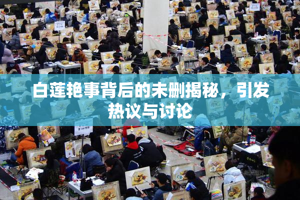 白莲艳事背后的未删揭秘，引发热议与讨论