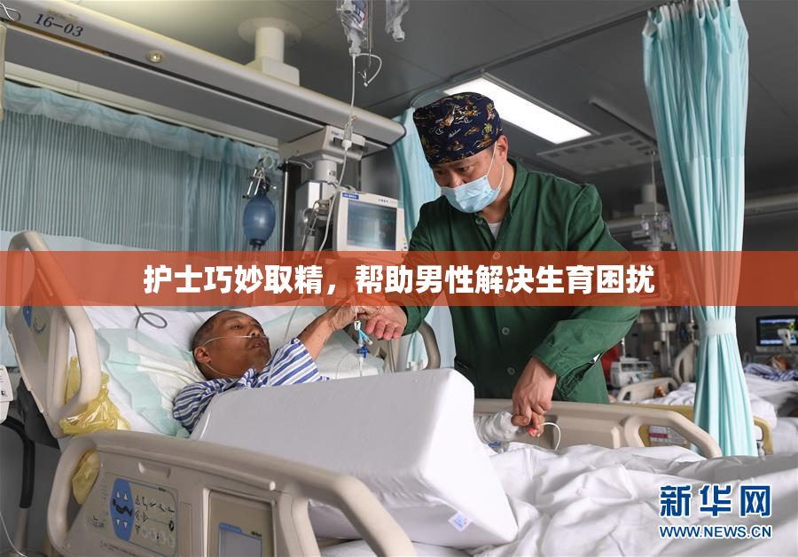 护士巧妙取精，帮助男性解决生育困扰