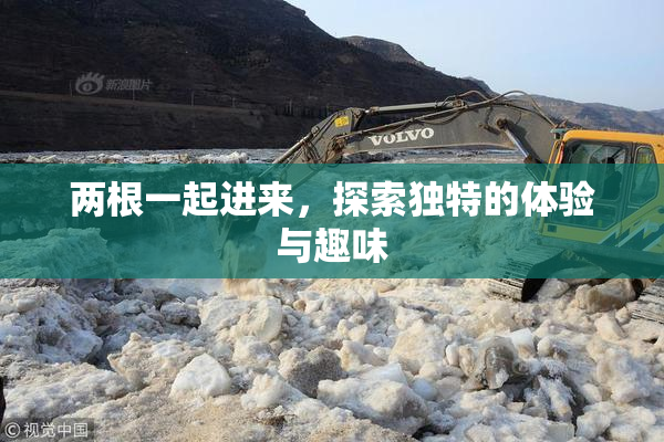 两根一起进来，探索独特的体验与趣味