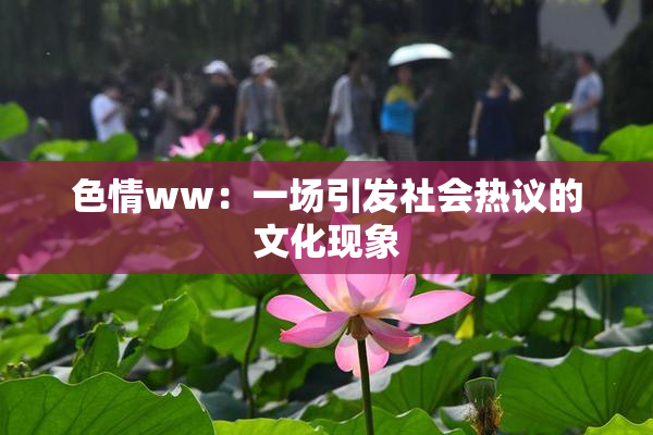 色情ww：一场引发社会热议的文化现象