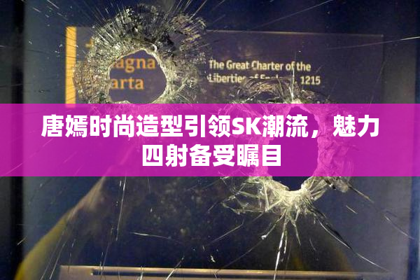 唐嫣时尚造型引领SK潮流，魅力四射备受瞩目