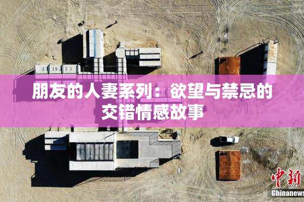 朋友的人妻系列：欲望与禁忌的交错情感故事