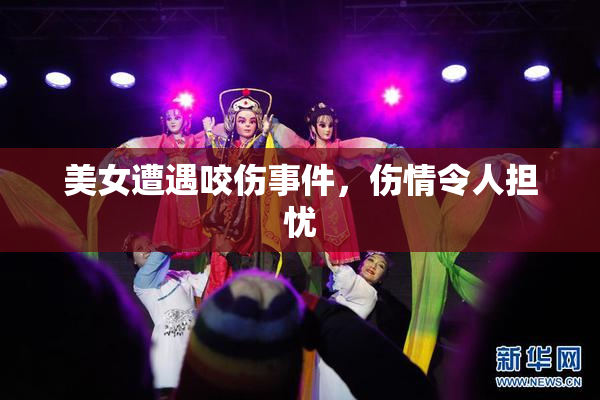 美女遭遇咬伤事件，伤情令人担忧