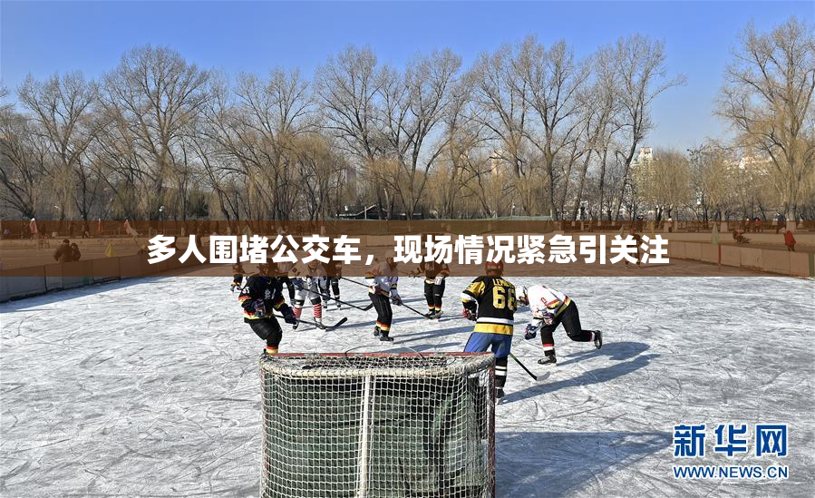 多人围堵公交车，现场情况紧急引关注