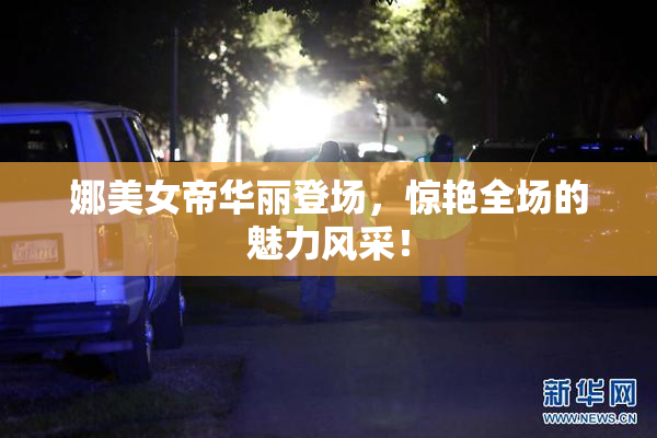 娜美女帝华丽登场，惊艳全场的魅力风采！