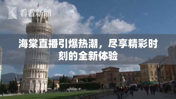 海棠直播引爆热潮，尽享精彩时刻的全新体验