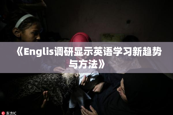 《Englis调研显示英语学习新趋势与方法》