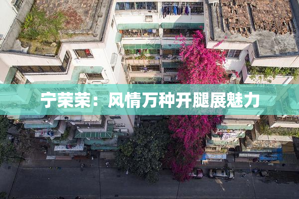 宁荣荣：风情万种开腿展魅力